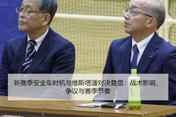 新赛季安全车时机与维斯塔潘对决复盘：战术影响、争议与赛季节奏