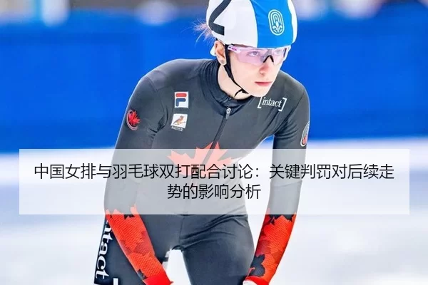 中国女排与羽毛球双打配合讨论：关键判罚对后续走势的影响分析